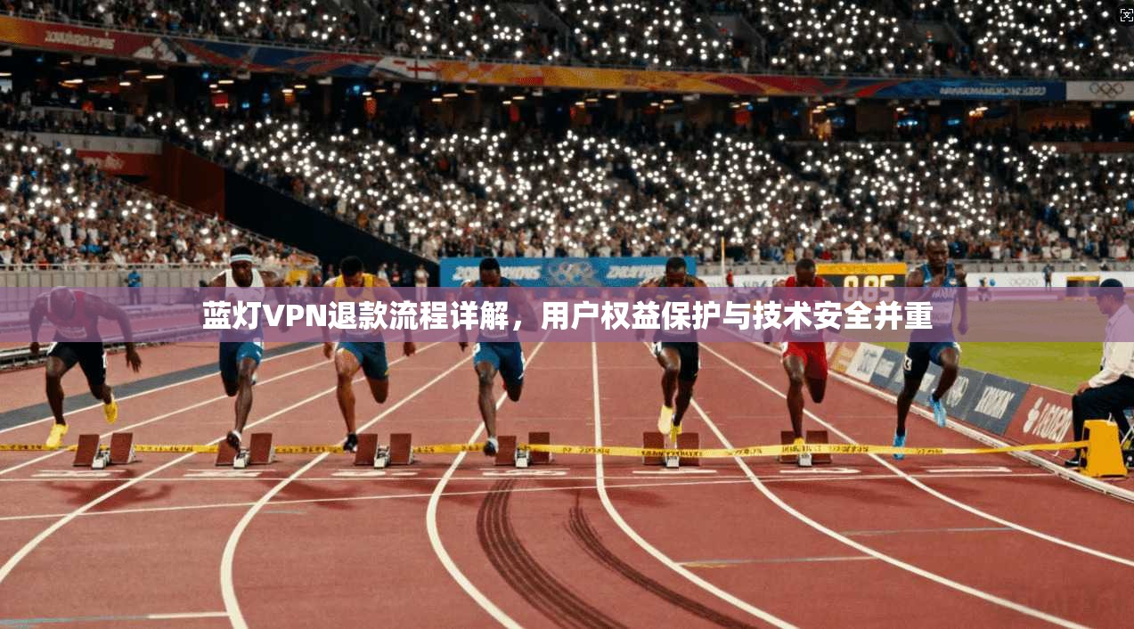 蓝灯VPN退款流程详解，用户权益保护与技术安全并重