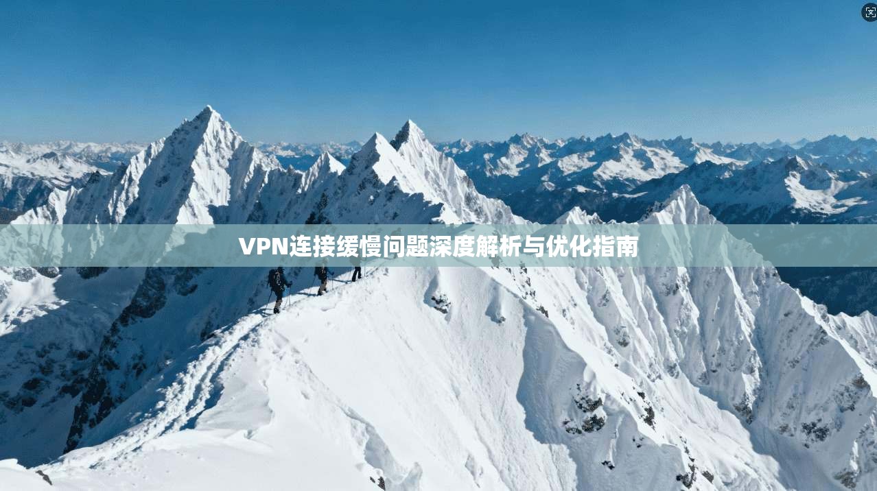 VPN连接缓慢问题深度解析与优化指南