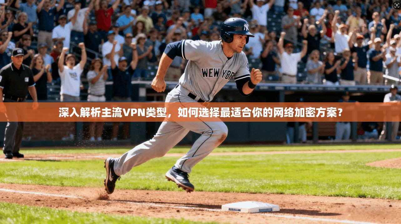深入解析主流VPN类型，如何选择最适合你的网络加密方案？
