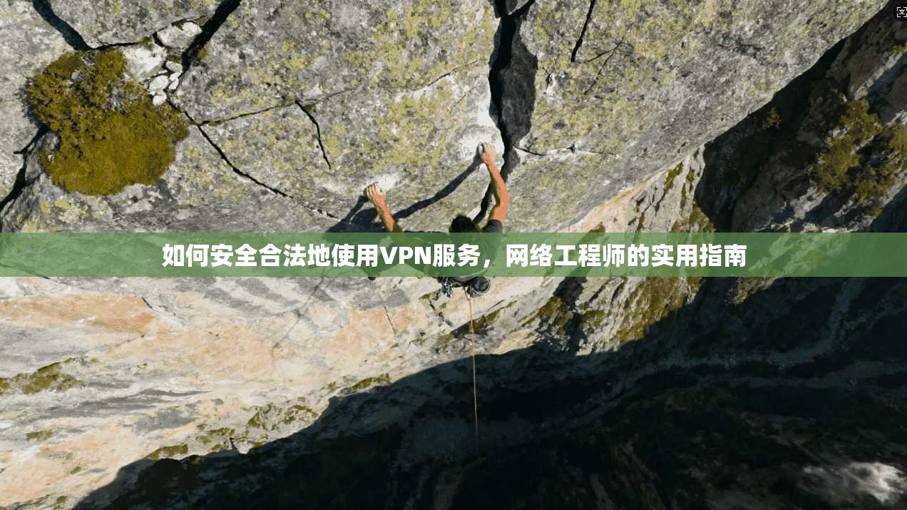 如何安全合法地使用VPN服务，网络工程师的实用指南