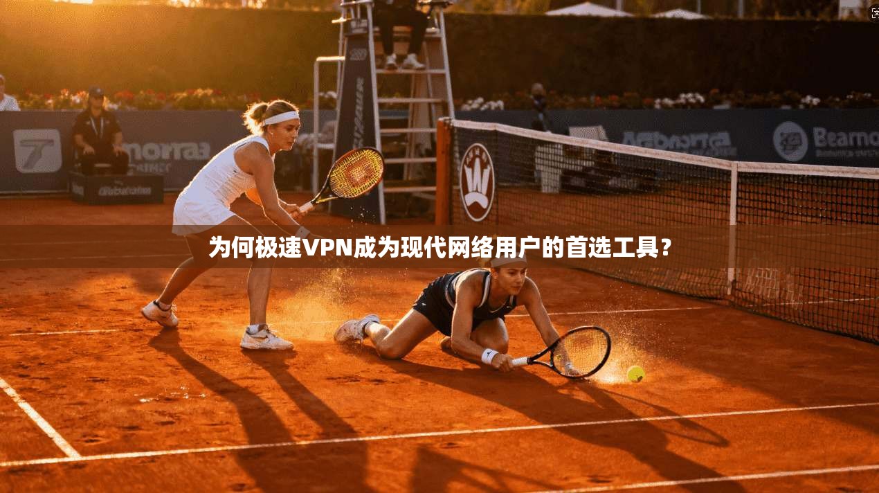 为何极速VPN成为现代网络用户的首选工具？