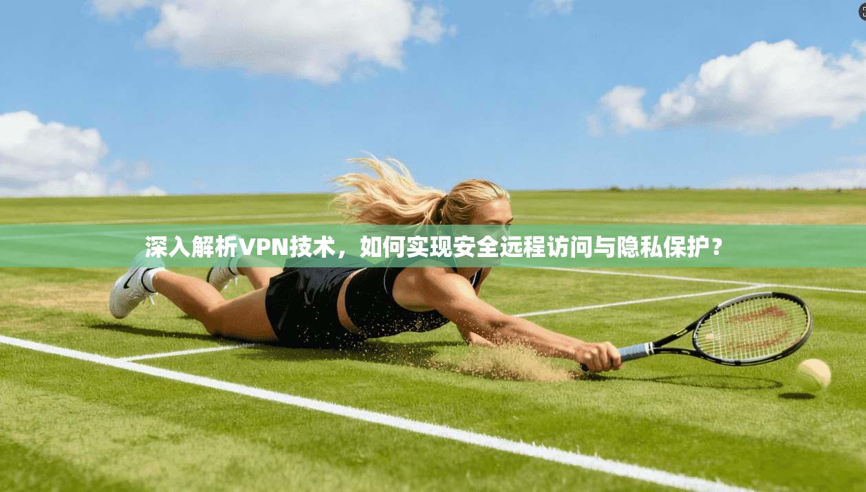 深入解析VPN技术，如何实现安全远程访问与隐私保护？