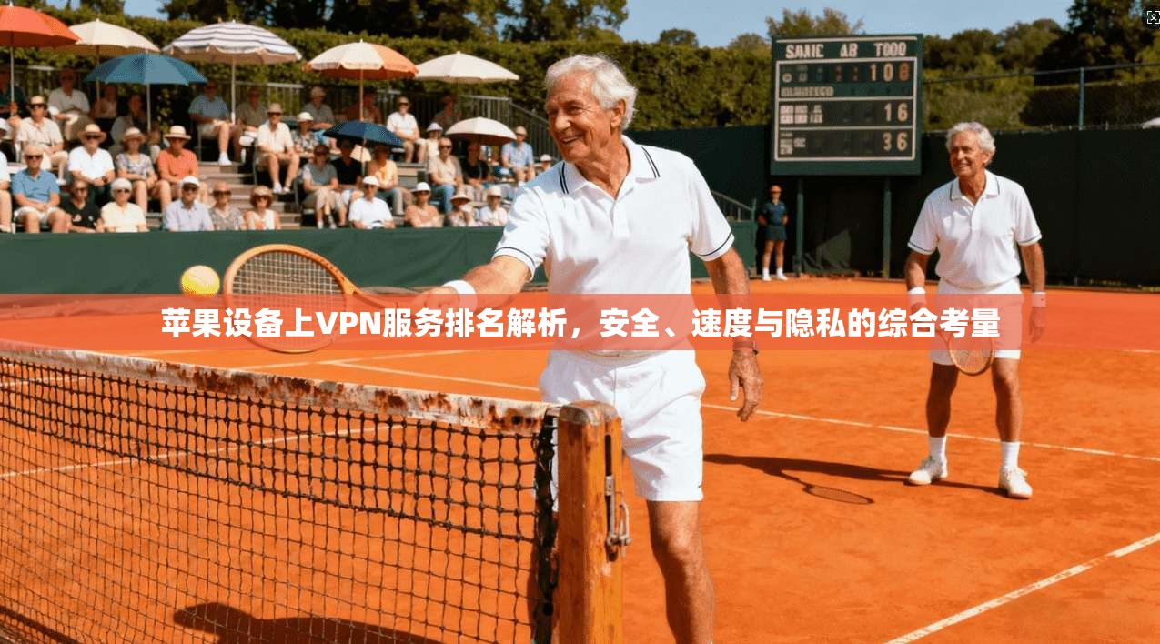 苹果设备上VPN服务排名解析，安全、速度与隐私的综合考量