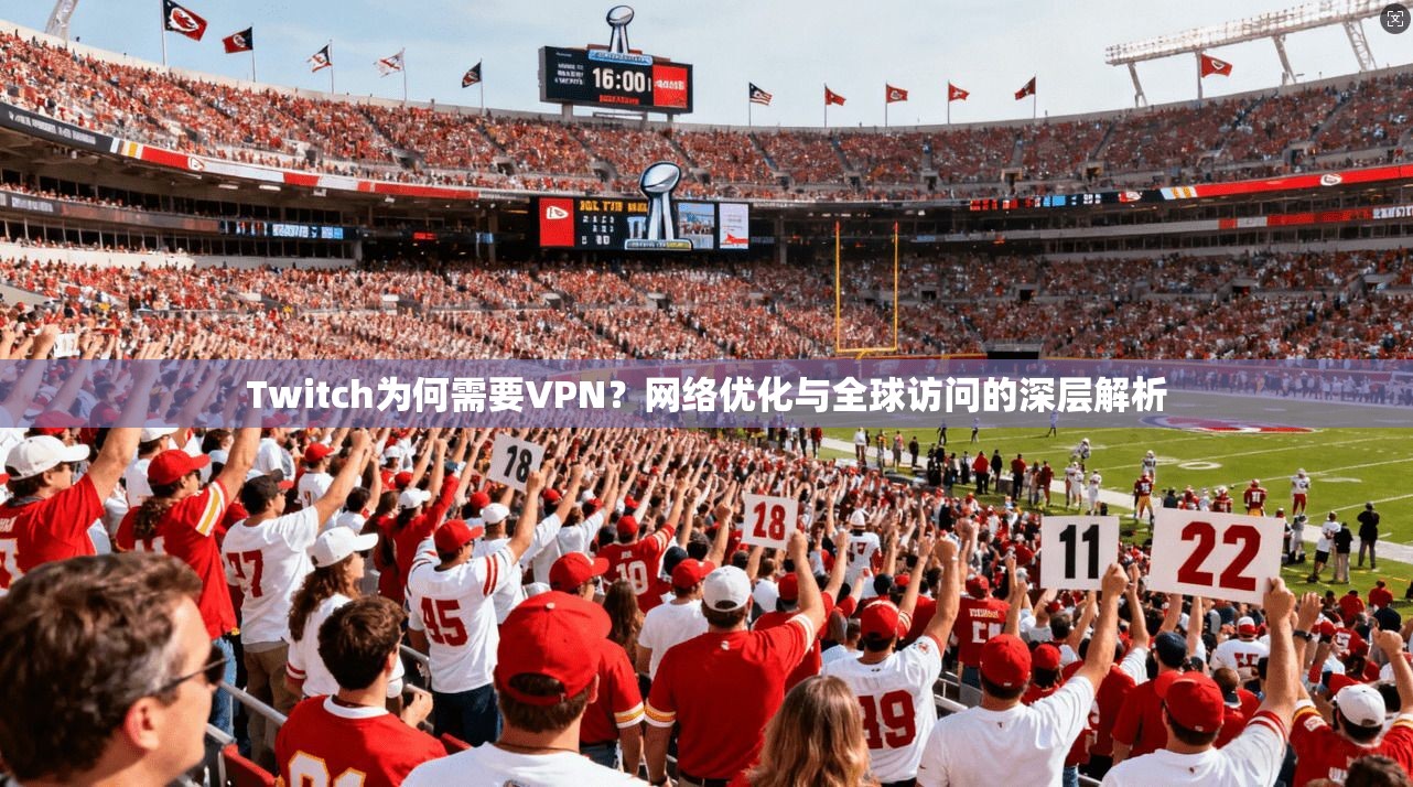 Twitch为何需要VPN？网络优化与全球访问的深层解析