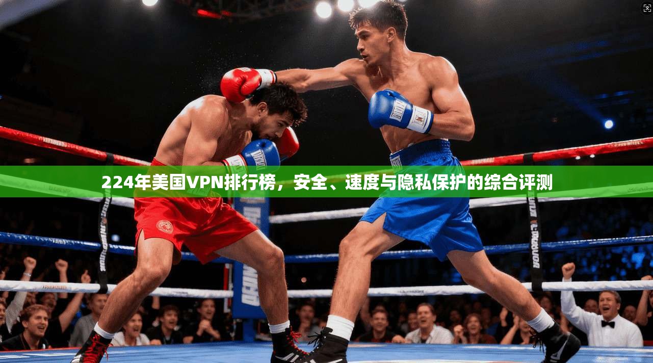 224年美国VPN排行榜，安全、速度与隐私保护的综合评测