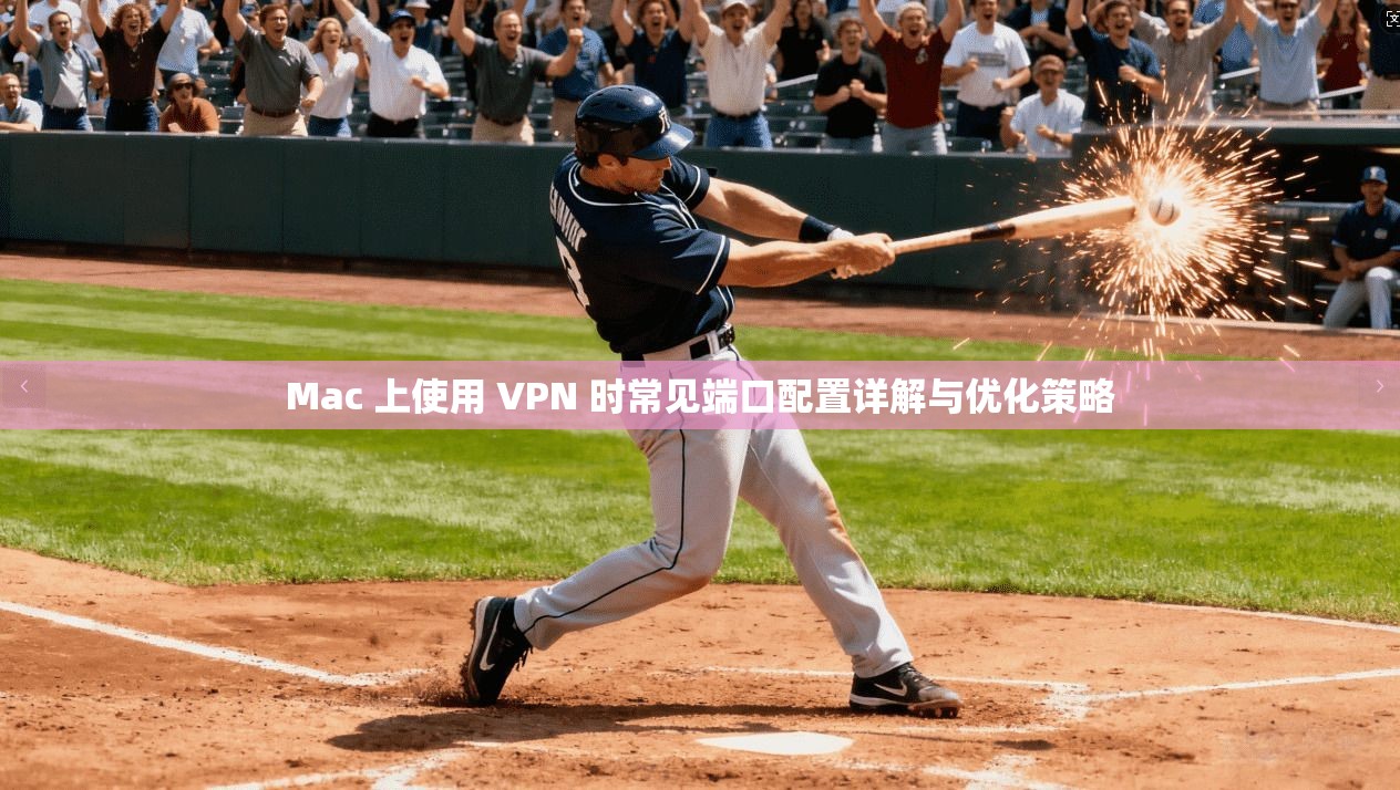 Mac 上使用 VPN 时常见端口配置详解与优化策略