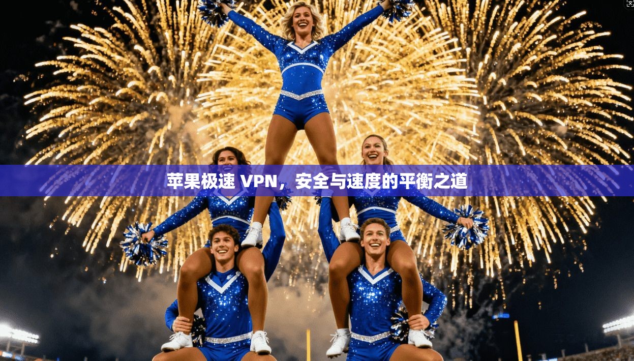 苹果极速 VPN，安全与速度的平衡之道