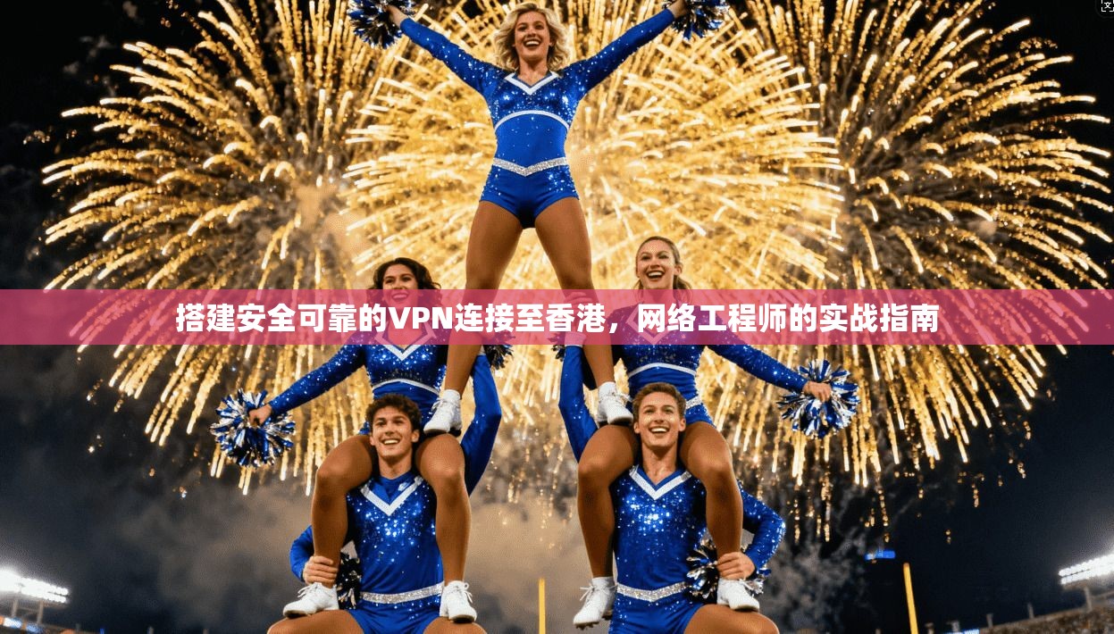 搭建安全可靠的VPN连接至香港，网络工程师的实战指南