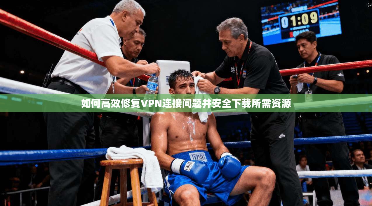 如何高效修复VPN连接问题并安全下载所需资源