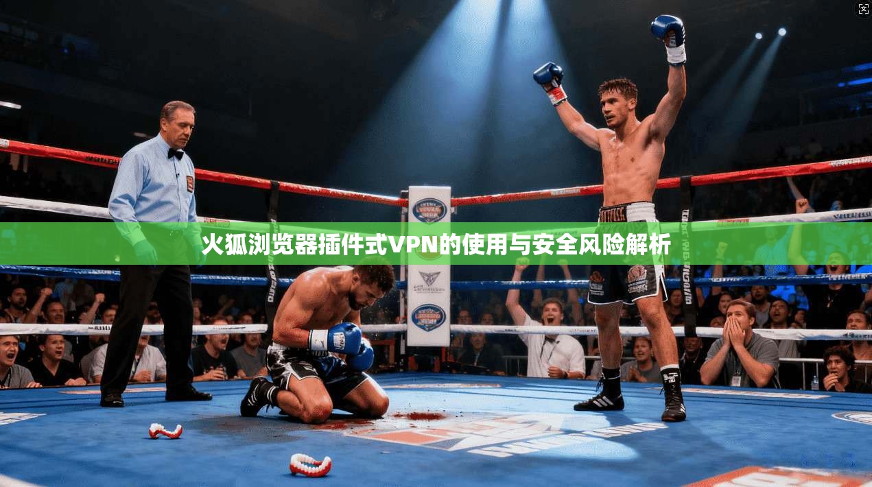 火狐浏览器插件式VPN的使用与安全风险解析