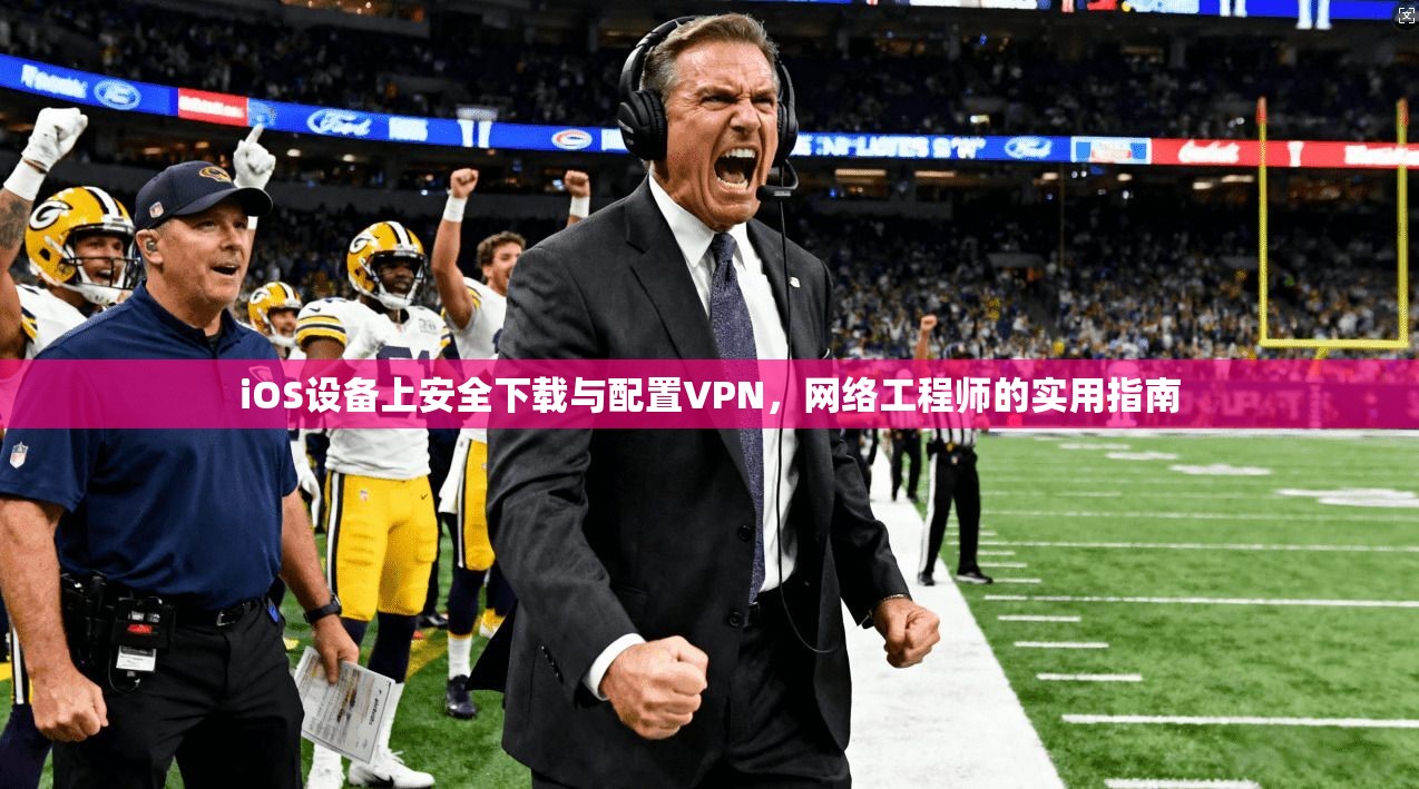 iOS设备上安全下载与配置VPN，网络工程师的实用指南