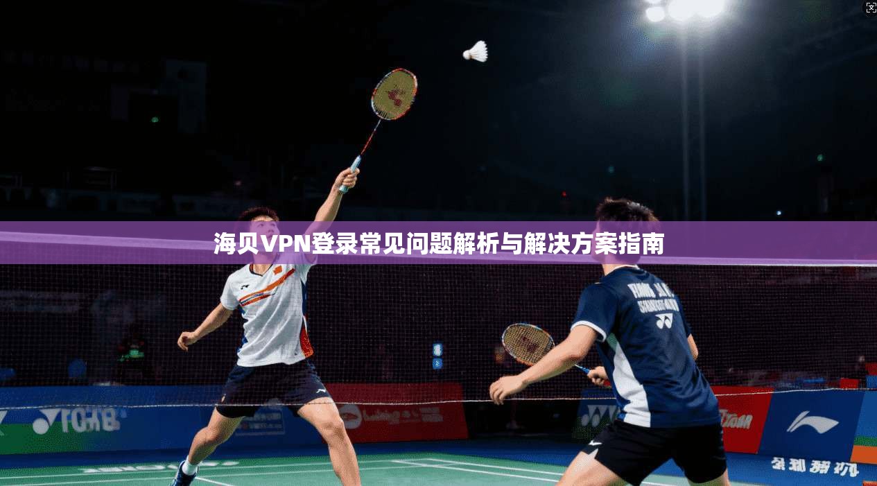海贝VPN登录常见问题解析与解决方案指南