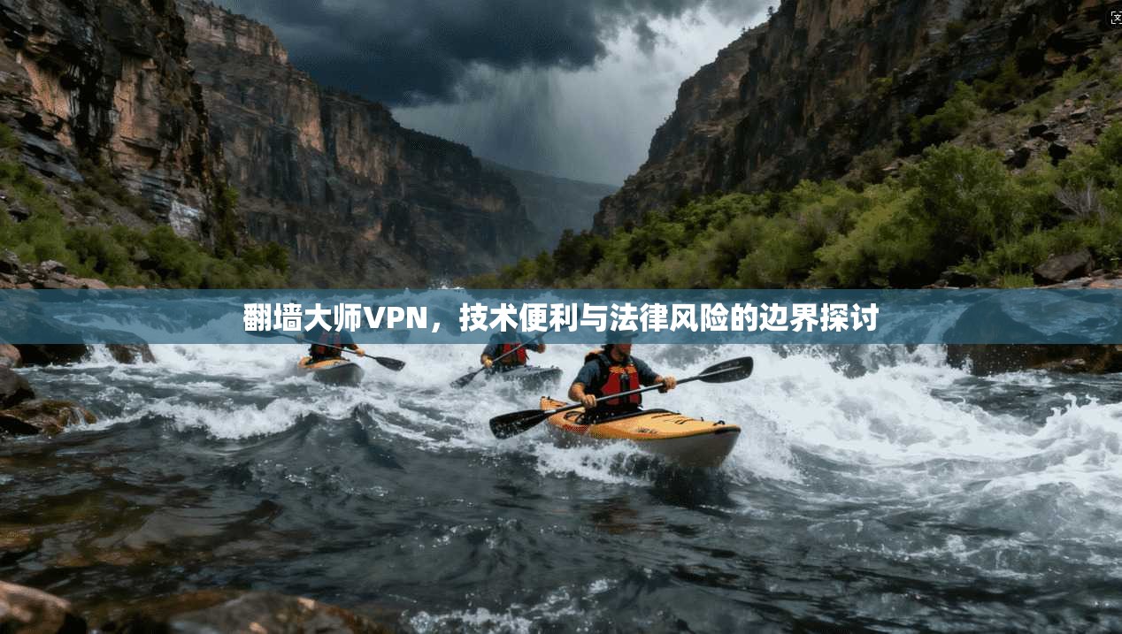 翻墙大师VPN，技术便利与法律风险的边界探讨