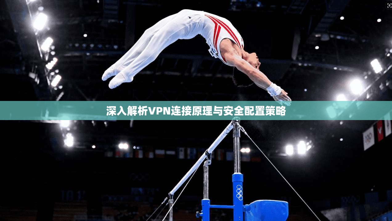 深入解析VPN连接原理与安全配置策略