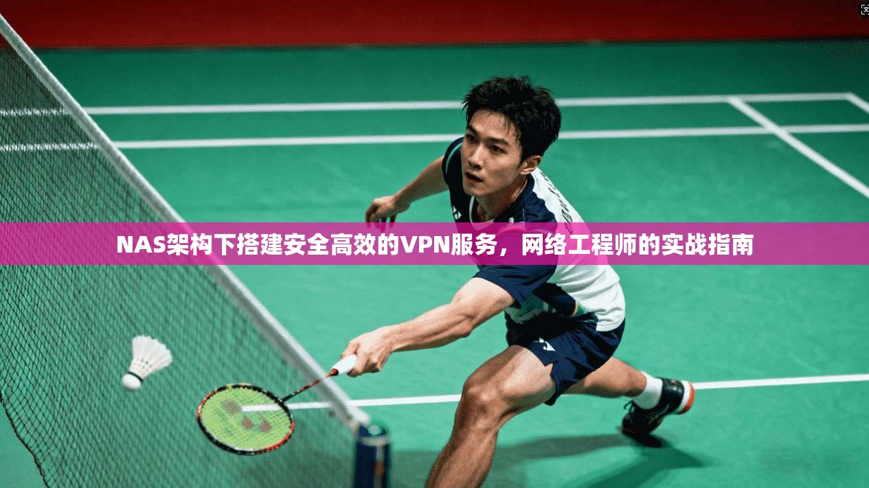 NAS架构下搭建安全高效的VPN服务，网络工程师的实战指南
