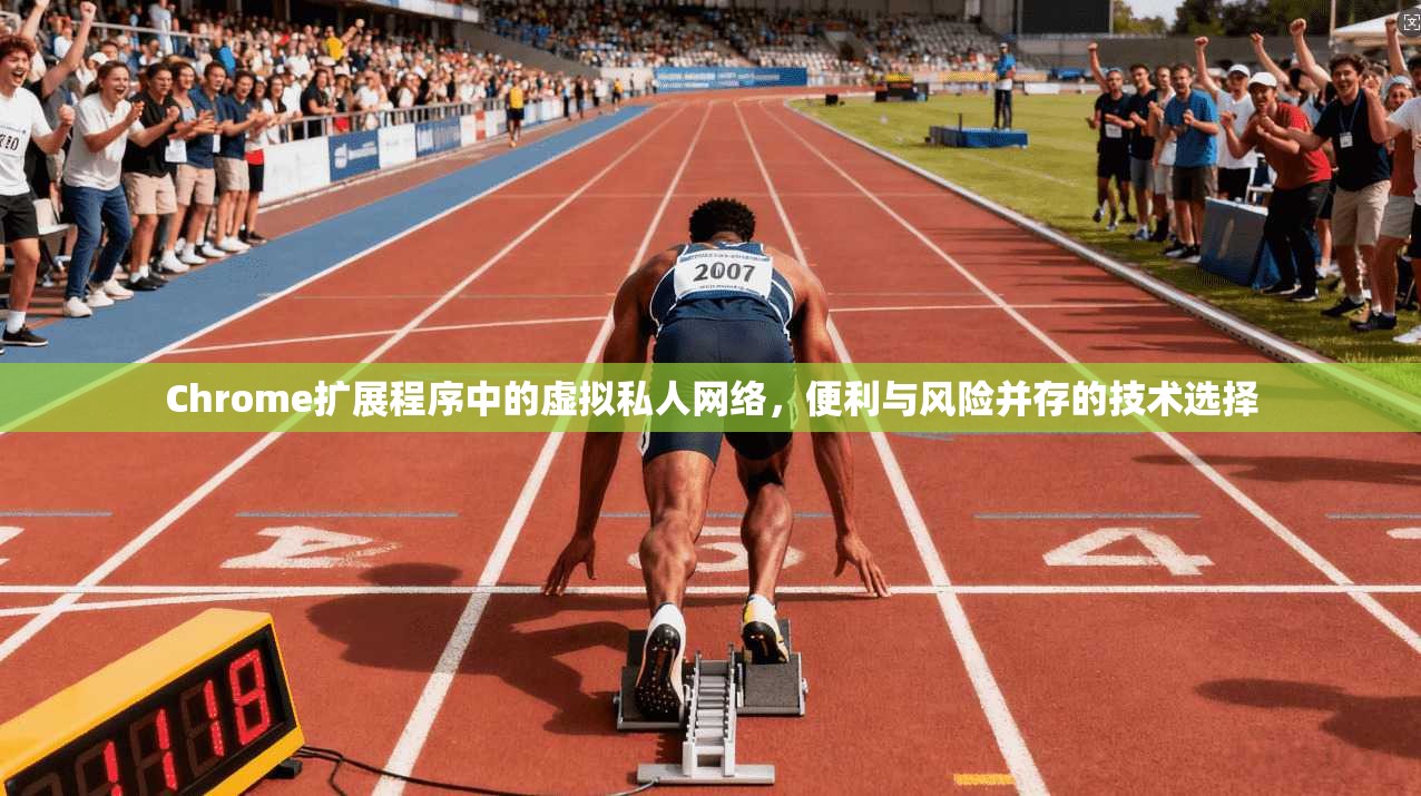 Chrome扩展程序中的虚拟私人网络，便利与风险并存的技术选择