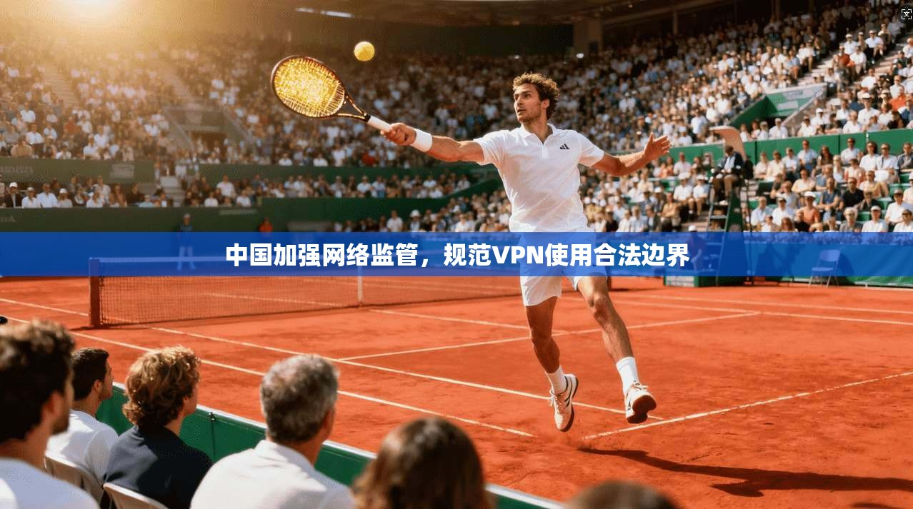 中国加强网络监管，规范VPN使用合法边界