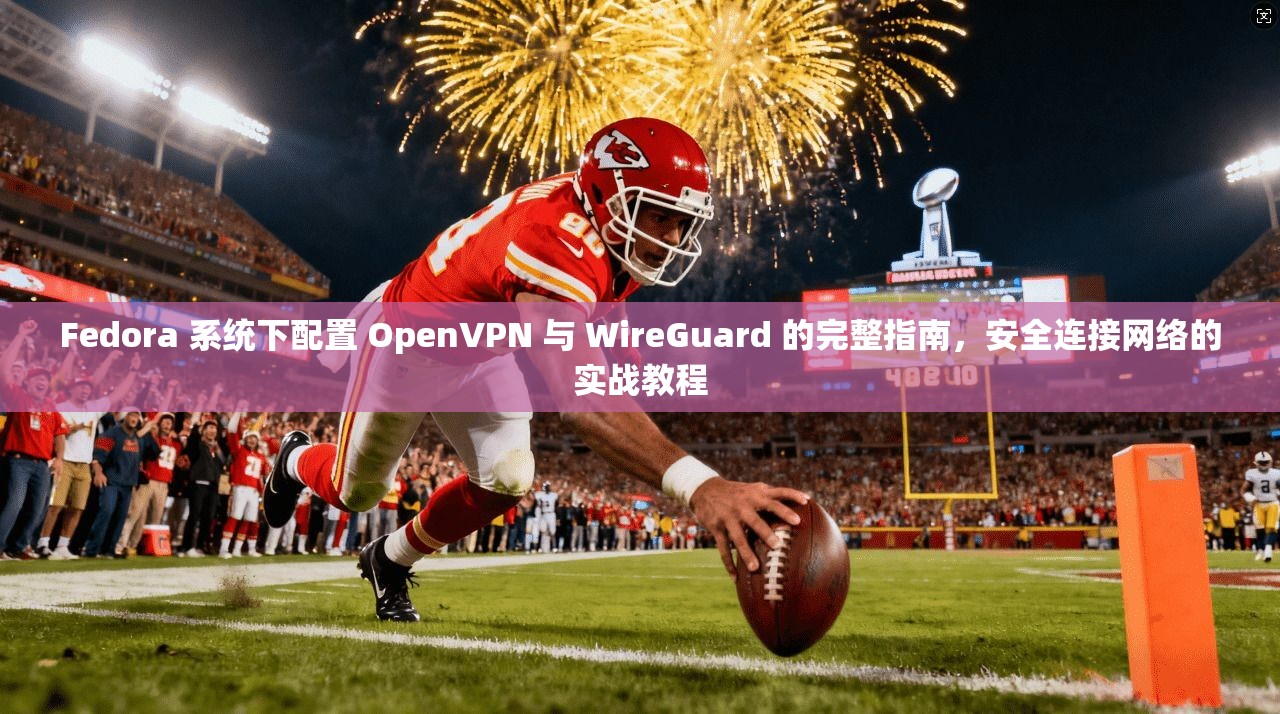 Fedora 系统下配置 OpenVPN 与 WireGuard 的完整指南，安全连接网络的实战教程