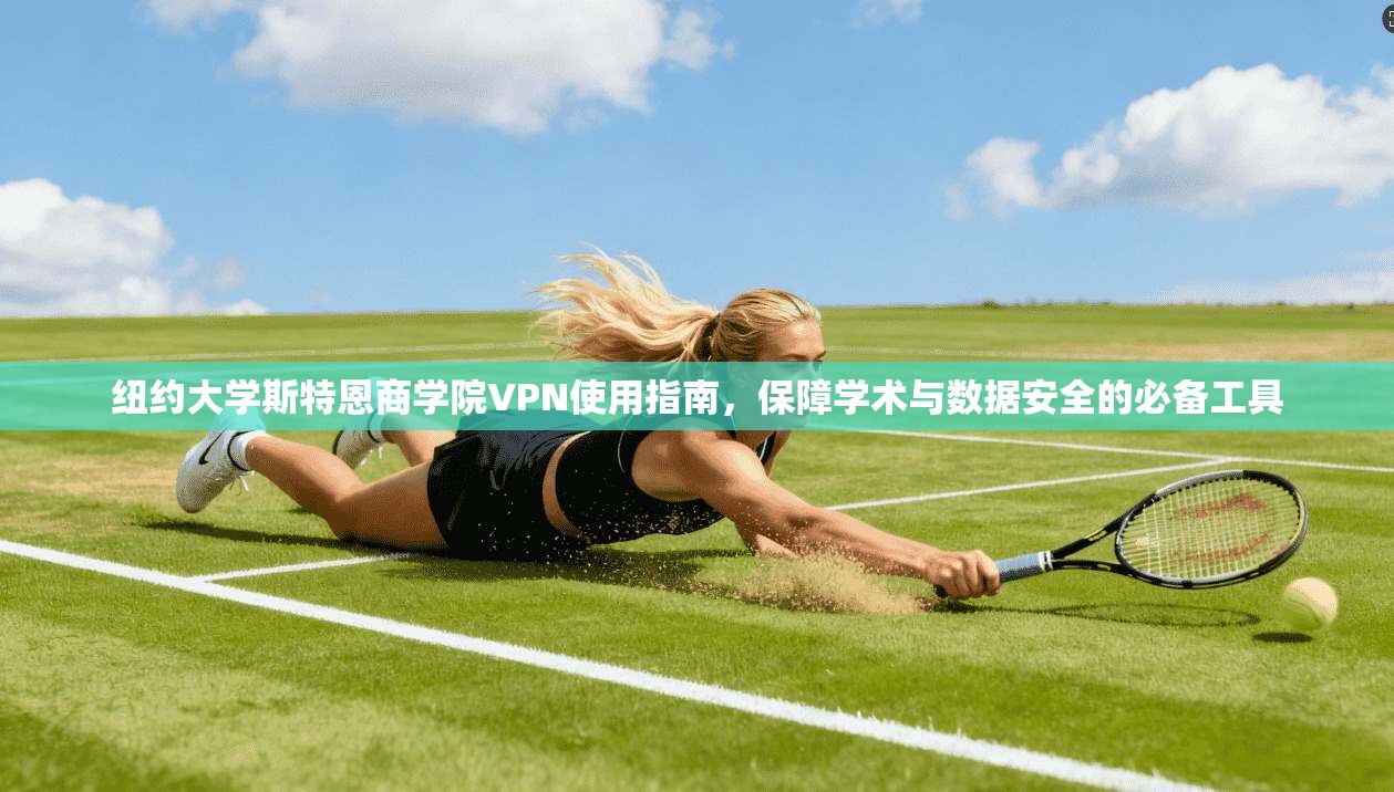 纽约大学斯特恩商学院VPN使用指南，保障学术与数据安全的必备工具