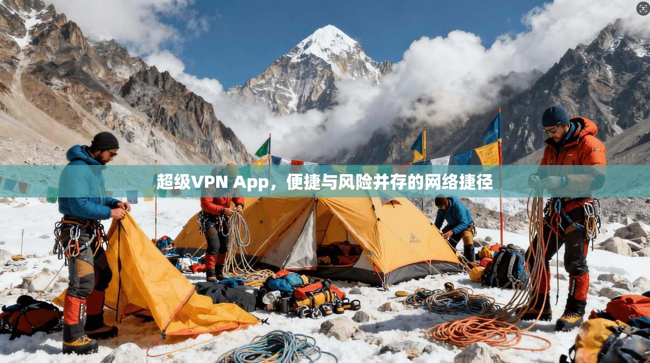 超级VPN App，便捷与风险并存的网络捷径