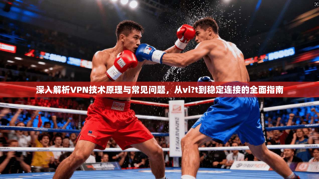 深入解析VPN技术原理与常见问题，从vi?t到稳定连接的全面指南