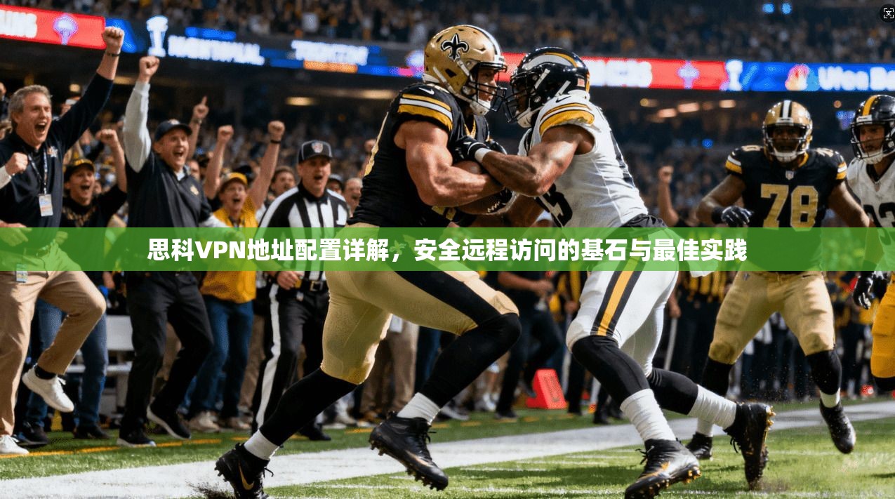 思科VPN地址配置详解，安全远程访问的基石与最佳实践