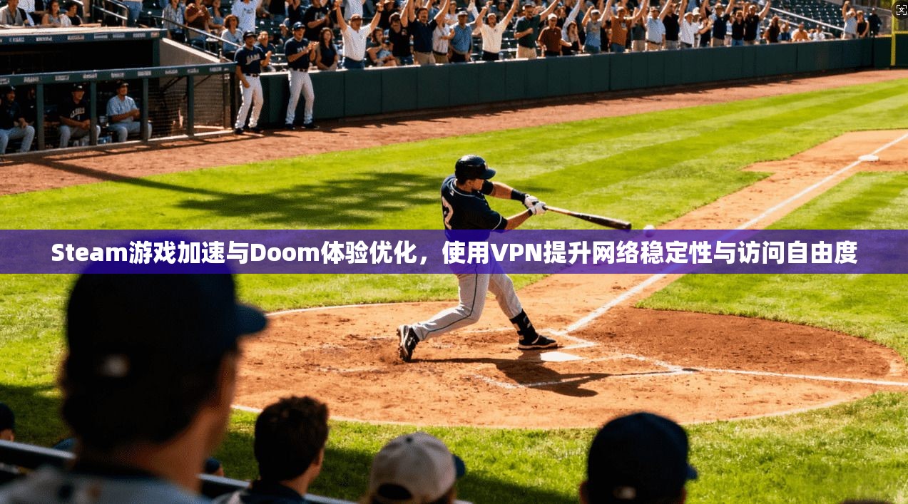 Steam游戏加速与Doom体验优化，使用VPN提升网络稳定性与访问自由度