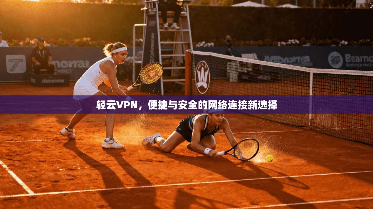 轻云VPN，便捷与安全的网络连接新选择