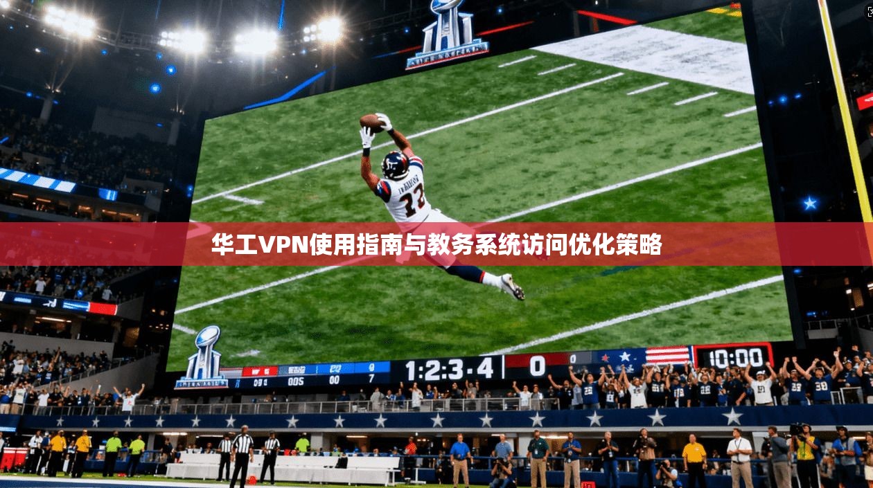 华工VPN使用指南与教务系统访问优化策略