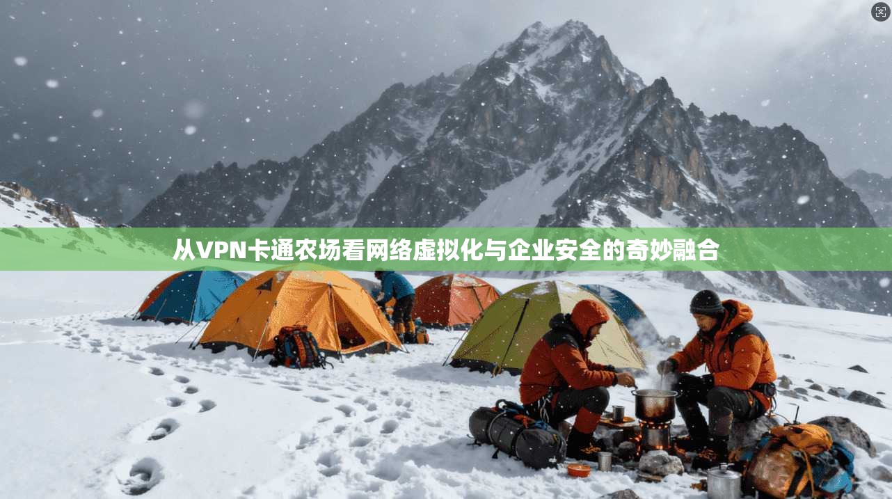 从VPN卡通农场看网络虚拟化与企业安全的奇妙融合