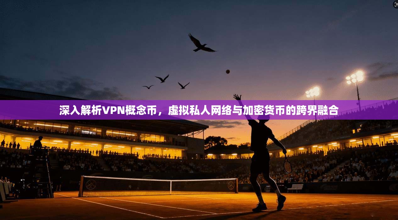 深入解析VPN概念币，虚拟私人网络与加密货币的跨界融合