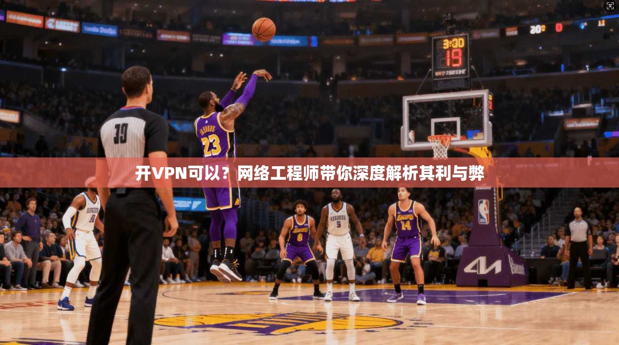 开VPN可以？网络工程师带你深度解析其利与弊