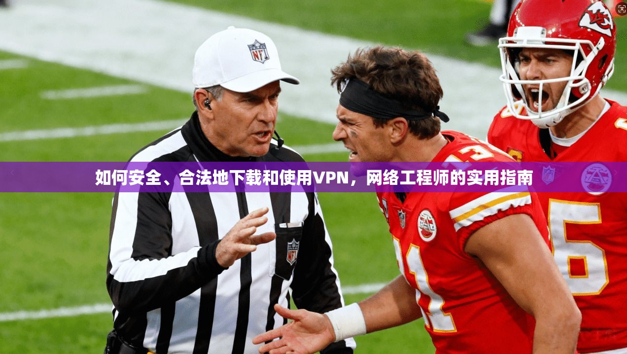 如何安全、合法地下载和使用VPN，网络工程师的实用指南