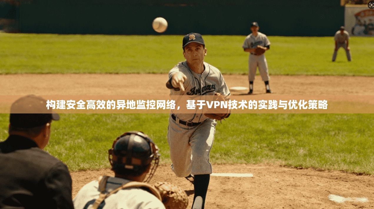 构建安全高效的异地监控网络，基于VPN技术的实践与优化策略