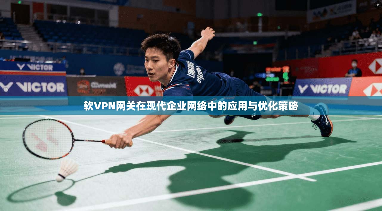 软VPN网关在现代企业网络中的应用与优化策略