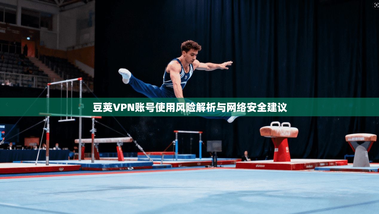 豆荚VPN账号使用风险解析与网络安全建议