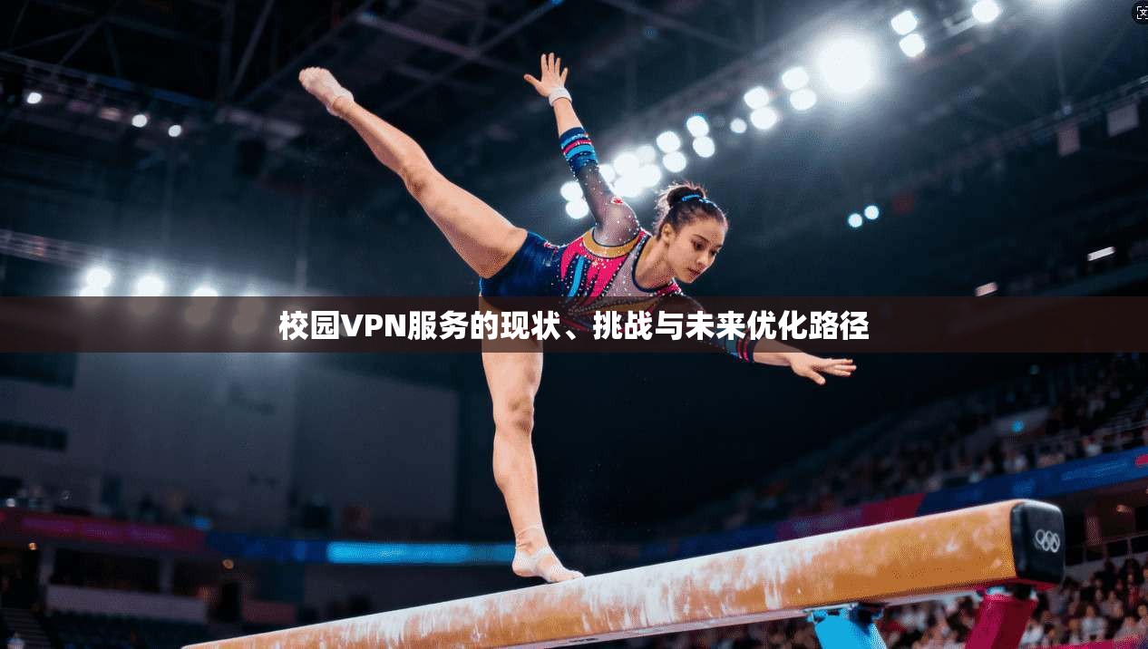 校园VPN服务的现状、挑战与未来优化路径