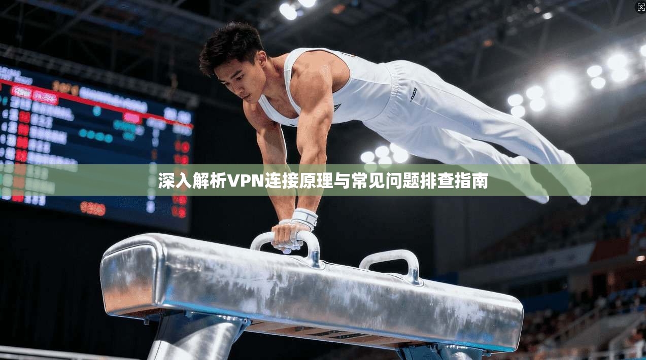 深入解析VPN连接原理与常见问题排查指南