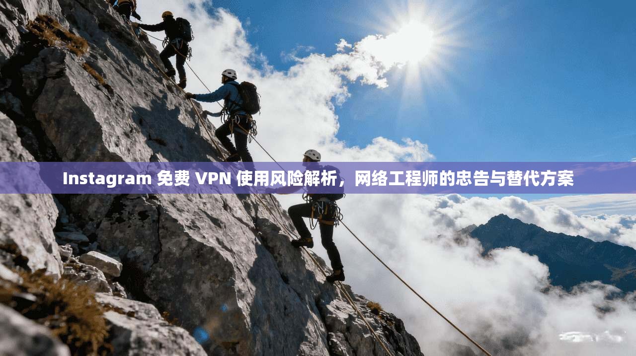 Instagram 免费 VPN 使用风险解析，网络工程师的忠告与替代方案