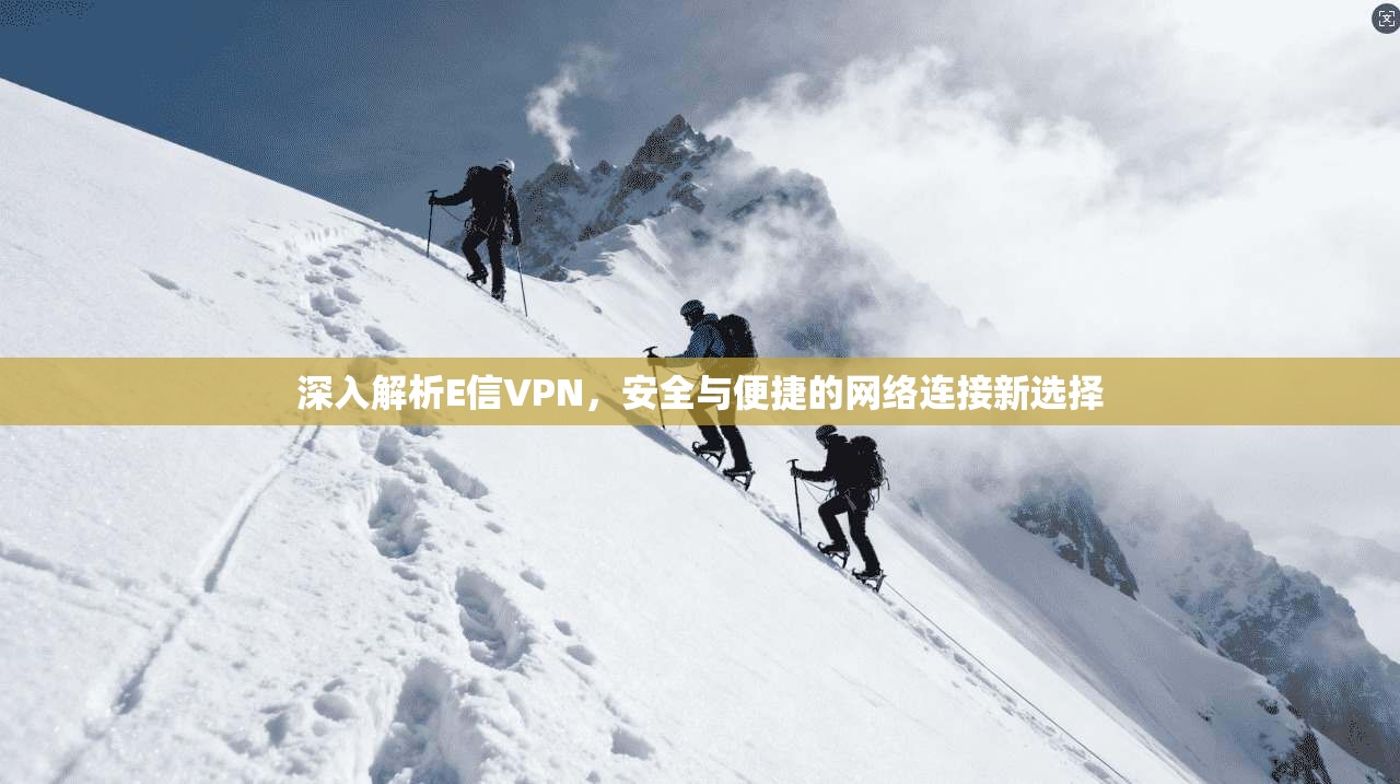 深入解析E信VPN，安全与便捷的网络连接新选择