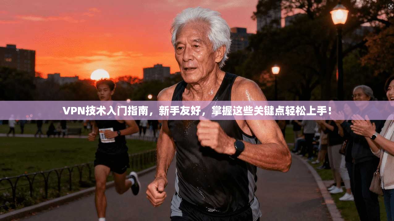 VPN技术入门指南，新手友好，掌握这些关键点轻松上手！