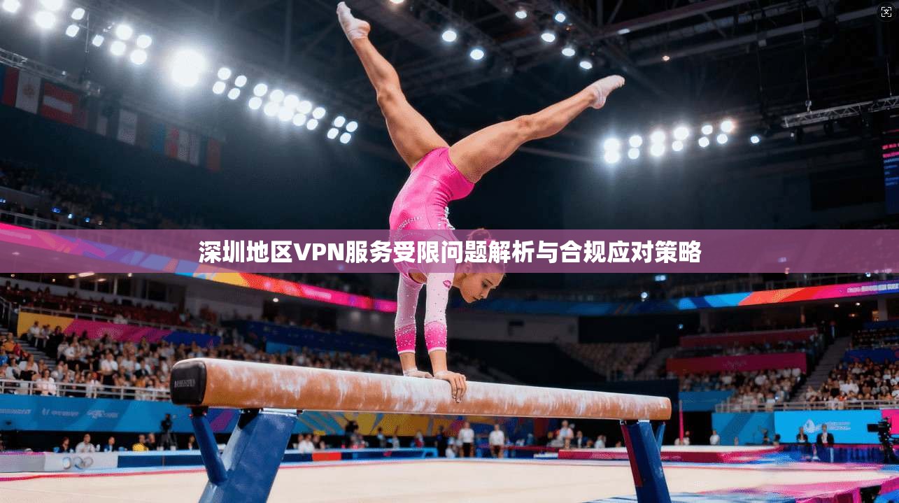 深圳地区VPN服务受限问题解析与合规应对策略