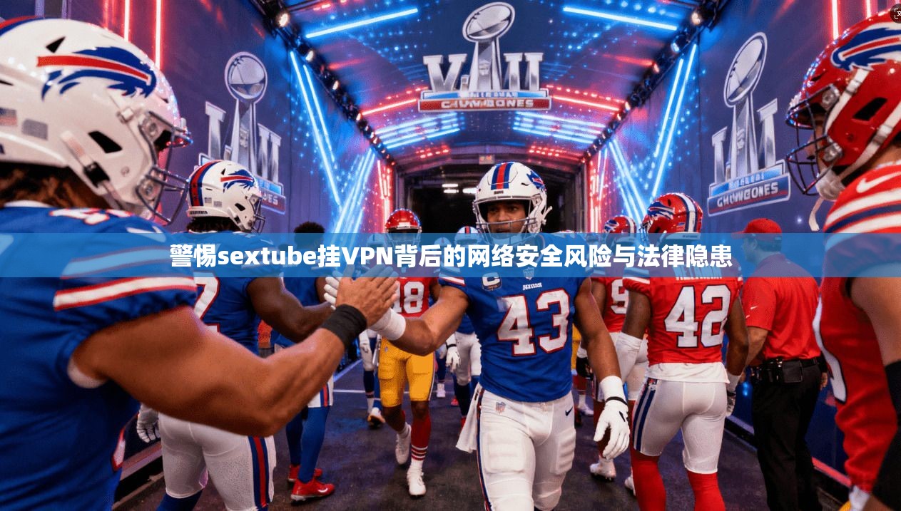 警惕sextube挂VPN背后的网络安全风险与法律隐患