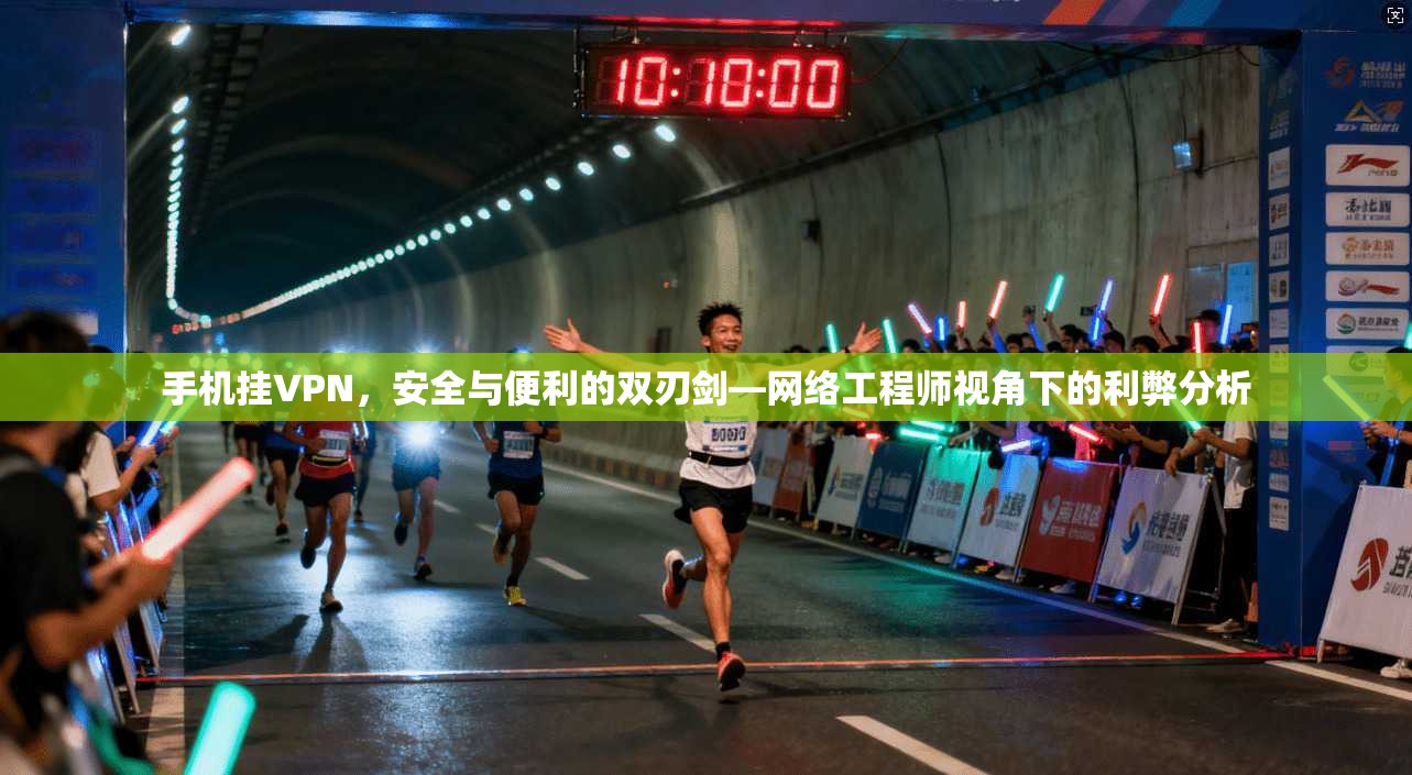 手机挂VPN，安全与便利的双刃剑—网络工程师视角下的利弊分析