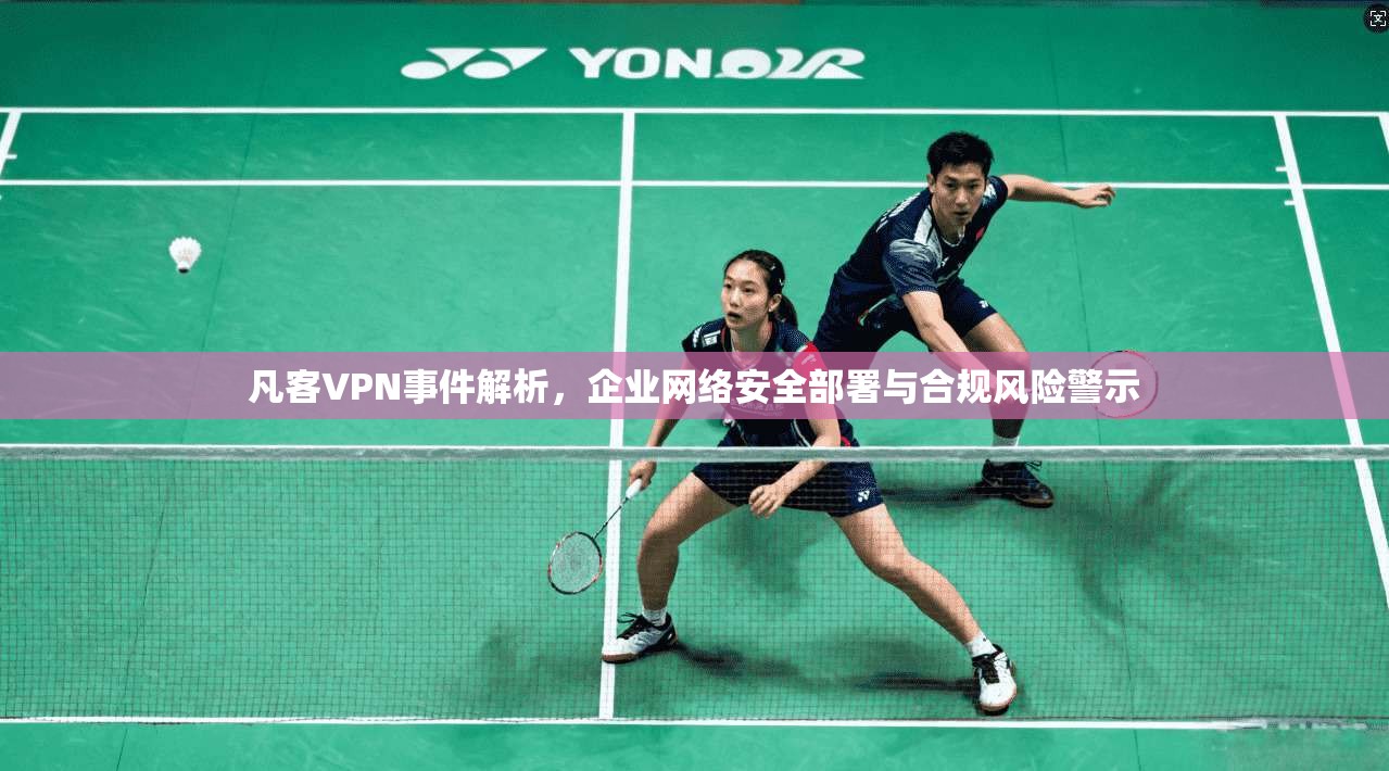 凡客VPN事件解析，企业网络安全部署与合规风险警示
