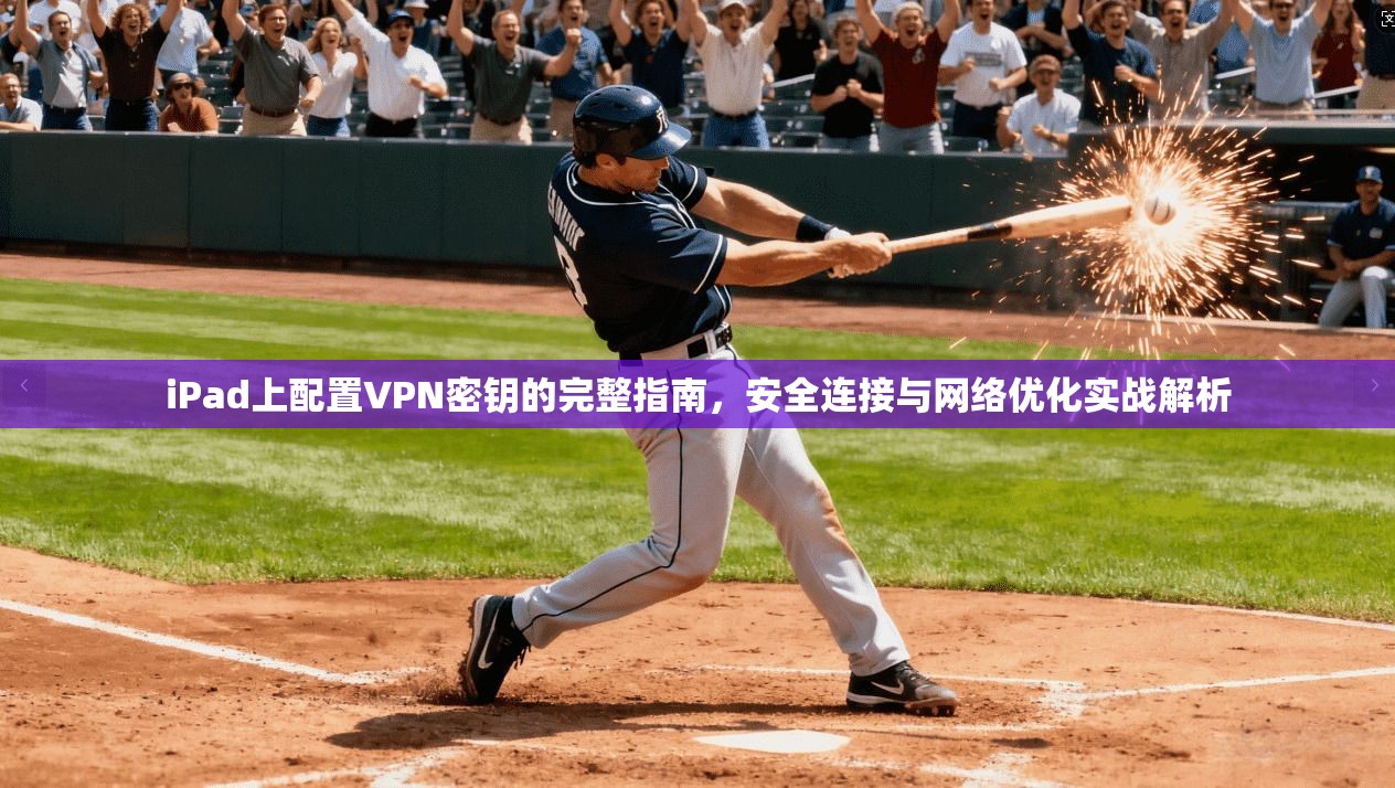 iPad上配置VPN密钥的完整指南，安全连接与网络优化实战解析