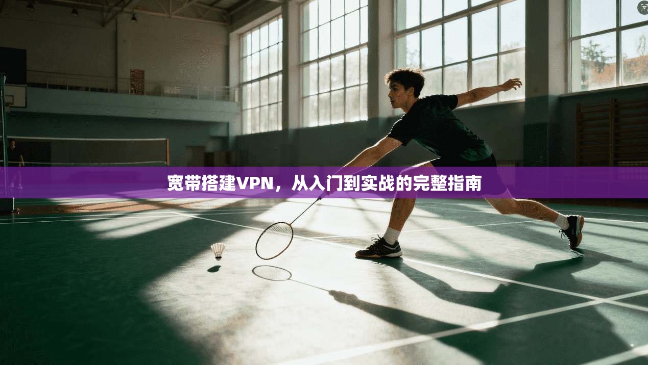 宽带搭建VPN，从入门到实战的完整指南