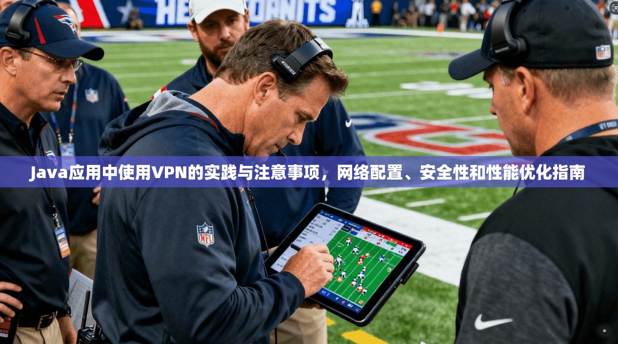 Java应用中使用VPN的实践与注意事项，网络配置、安全性和性能优化指南