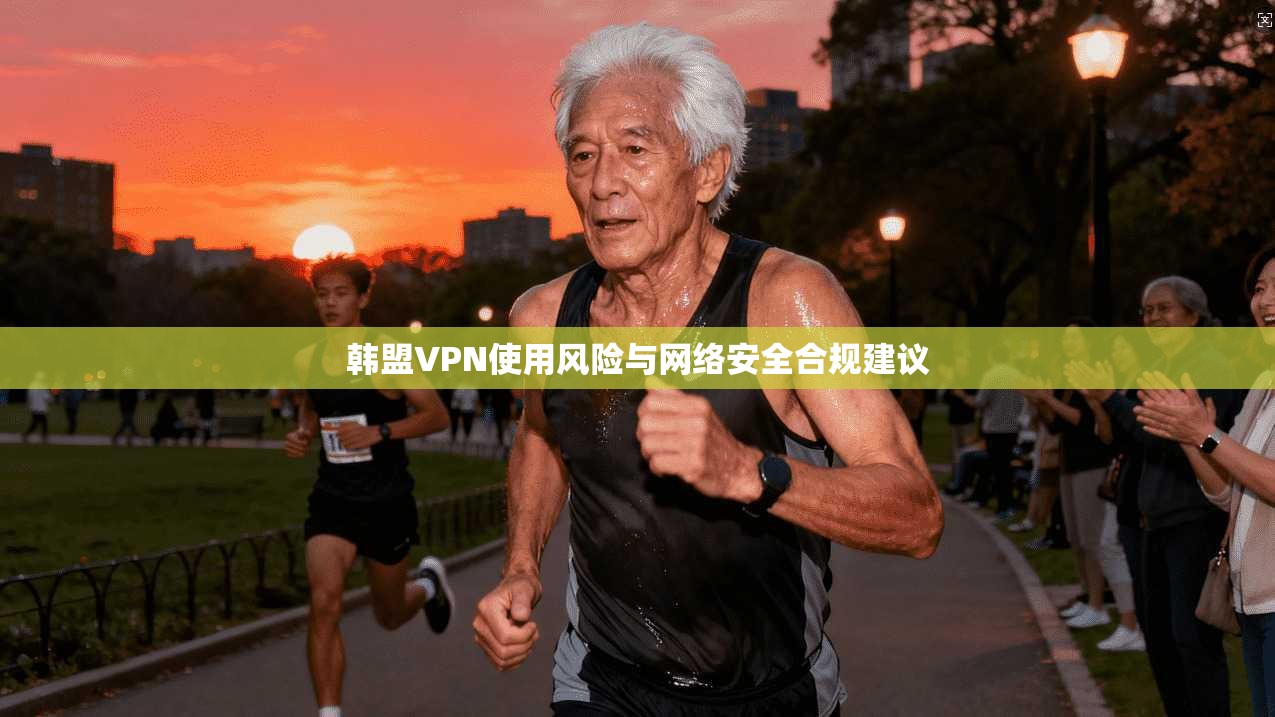 韩盟VPN使用风险与网络安全合规建议