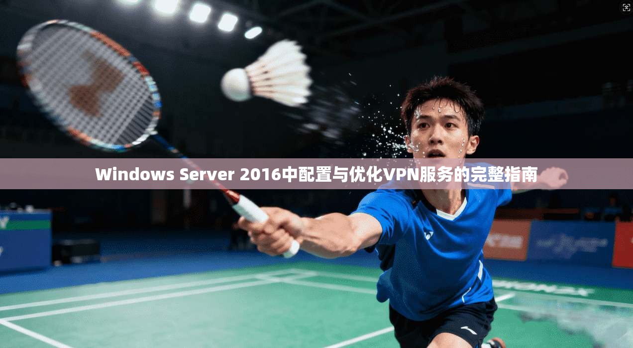 Windows Server 2016中配置与优化VPN服务的完整指南
